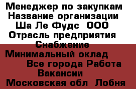 Менеджер по закупкам › Название организации ­ Ша-Ле-Фудс, ООО › Отрасль предприятия ­ Снабжение › Минимальный оклад ­ 40 000 - Все города Работа » Вакансии   . Московская обл.,Лобня г.